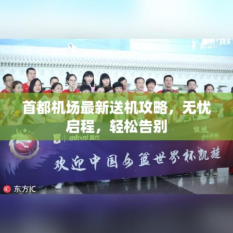 首都机场最新送机攻略，无忧启程，轻松告别